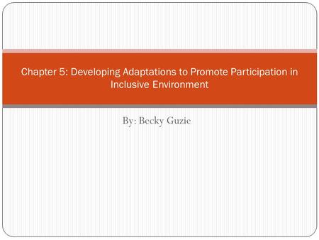 By: Becky Guzie Chapter 5: Developing Adaptations to Promote Participation in Inclusive Environment.