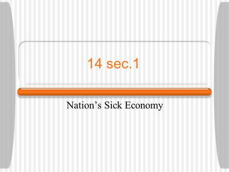 14 sec.1 Nation’s Sick Economy. Economic Troubles Housing boom faded Railroads lost business Mining & lumbering suffered.