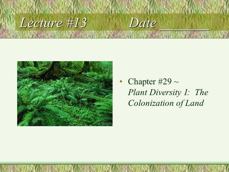 Lecture #13 Date _______ Chapter #29 ~ Plant Diversity I: The Colonization of Land.