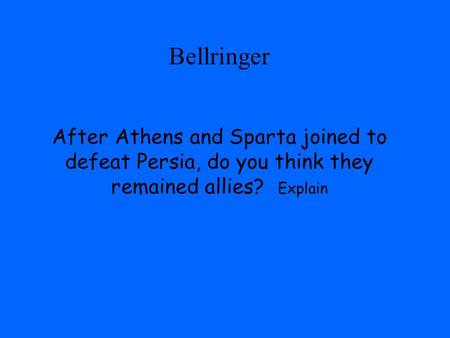 Bellringer After Athens and Sparta joined to defeat Persia, do you think they remained allies? Explain.