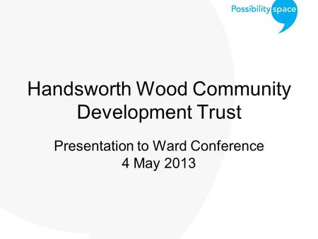 Handsworth Wood Community Development Trust Presentation to Ward Conference 4 May 2013.