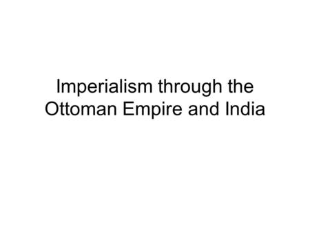 Imperialism through the Ottoman Empire and India.