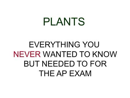PLANTS EVERYTHING YOU NEVER WANTED TO KNOW BUT NEEDED TO FOR THE AP EXAM.