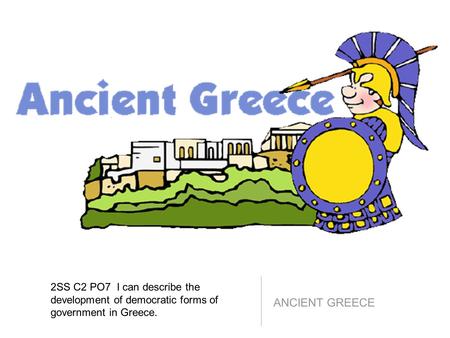 2SS C2 PO7 I can describe the development of democratic forms of government in Greece. ANCIENT GREECE.