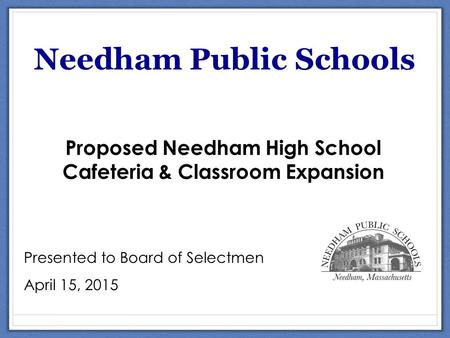 Scholarship Needham Public Schools Proposed Needham High School Cafeteria & Classroom Expansion Presented to Board of Selectmen April 15, 2015.