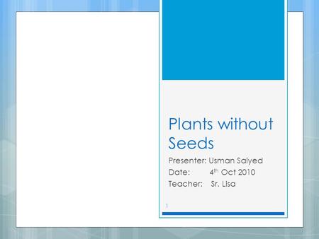 Plants without Seeds Presenter: Usman Saiyed Date: 4 th Oct 2010 Teacher: Sr. Lisa 1.
