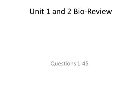 Unit 1 and 2 Bio-Review Questions 1-45.