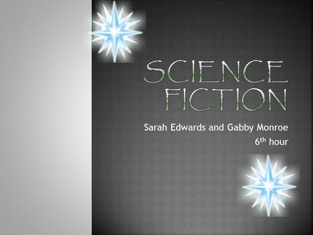 Sarah Edwards and Gabby Monroe 6 th hour.  Science fiction is imaginative writing that has a scientific basis.  Science fiction is things that could.