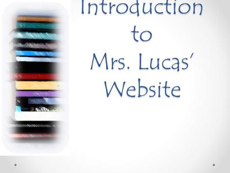 Introduction to Mrs. Lucas’ Website. Learning Goals: 1.Learn a little about Mrs. Lucas 2.Understand how to navigate our classroom website. 3.Locate important.