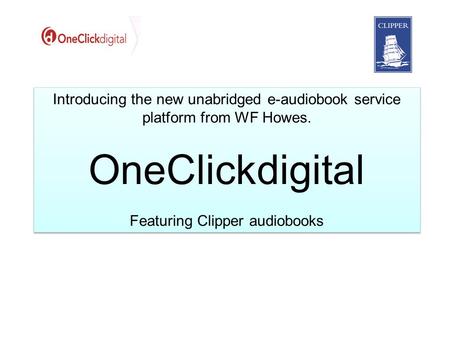 Introducing the new unabridged e-audiobook service platform from WF Howes. OneClickdigital Featuring Clipper audiobooks Introducing the new unabridged.