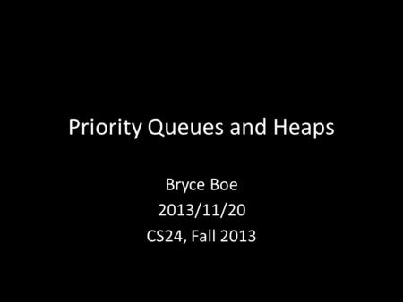 Priority Queues and Heaps Bryce Boe 2013/11/20 CS24, Fall 2013.