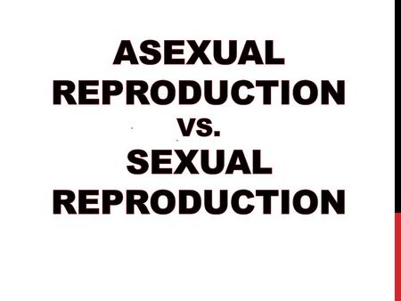 Asexual Reproduction vs. Sexual Reproduction