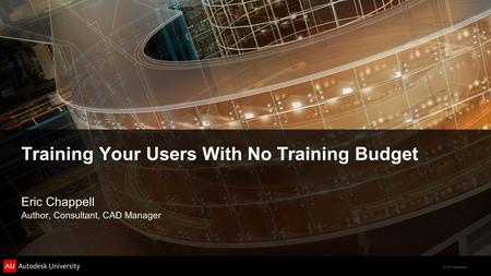© 2011 Autodesk Training Your Users With No Training Budget Eric Chappell Author, Consultant, CAD Manager.