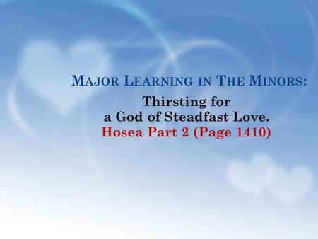 M AJOR L EARNING IN T HE M INORS : Thirsting for a God of Steadfast Love. Hosea Part 2 (Page 1410)
