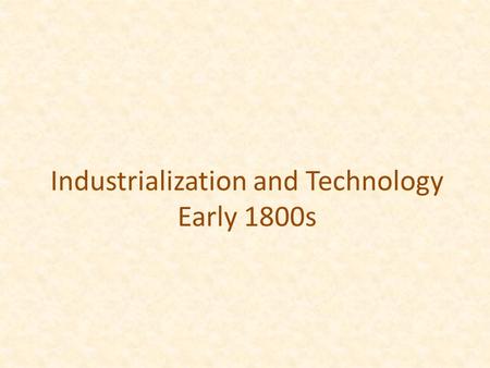 Industrialization and Technology Early 1800s. A shift from goods made by hand to factory and mass production Technological innovations brought production.