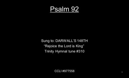 Psalm 92 Sung to: DARWALL’S 148TH “Rejoice the Lord is King” Trinity Hymnal tune #310 CCLI #977558 1.