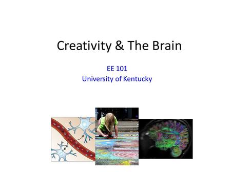 Creativity & The Brain EE 101 University of Kentucky.