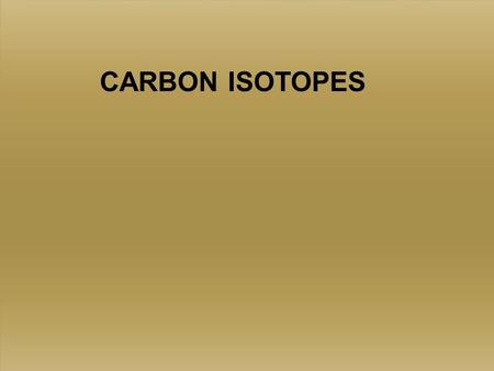 CARBON ISOTOPES. Standards Vary 12 C 98.89‰ 13 C 1.11‰ 12 C 98.89‰ 13 C 1.11‰ 3 basic, fairly stable isotopes of Carbon, C 12, C 13, and C 14 C 14 is.