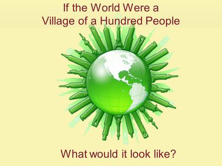 If the World Were a Village of a Hundred People What would it look like?