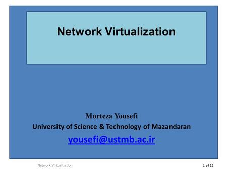 Morteza Yousefi University of Science & Technology of Mazandaran Network Virtualization 1 of 22 Network Virtualization.