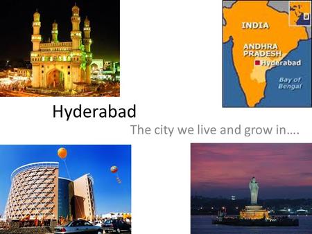 Hyderabad The city we live and grow in…. We live in India, and in the state Andhra Pradesh. We live in our state’s capital, Hyderabad.