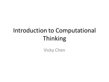 Introduction to Computational Thinking Vicky Chen.