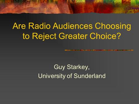 Are Radio Audiences Choosing to Reject Greater Choice? Guy Starkey, University of Sunderland.