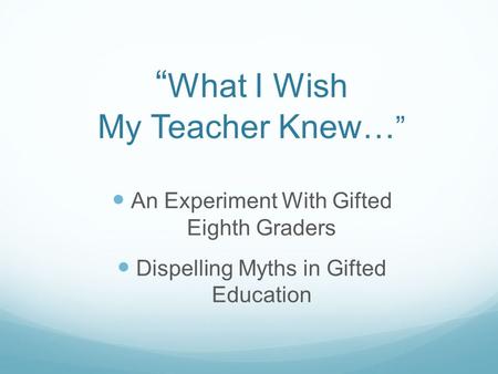 “ What I Wish My Teacher Knew… ” An Experiment With Gifted Eighth Graders Dispelling Myths in Gifted Education.