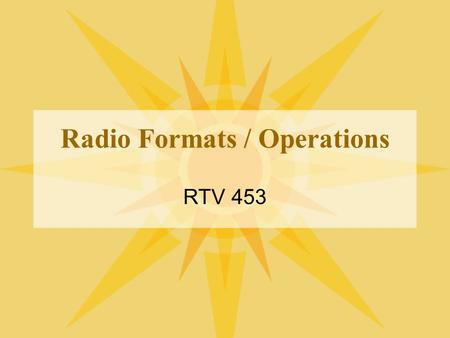 Radio Formats / Operations RTV 453. How to program locally Local, live DJ Live Assist Some local, some syndicated Automation / voice tracking 24/7 network.