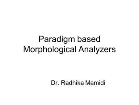 Paradigm based Morphological Analyzers Dr. Radhika Mamidi.