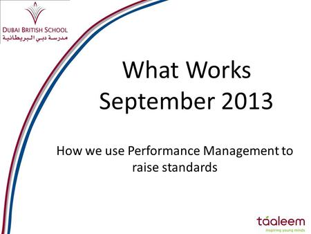 What Works September 2013 How we use Performance Management to raise standards.