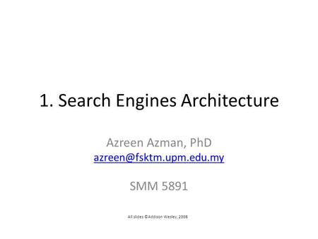 1. Search Engines Architecture Azreen Azman, PhD SMM 5891 All slides ©Addison Wesley, 2008.