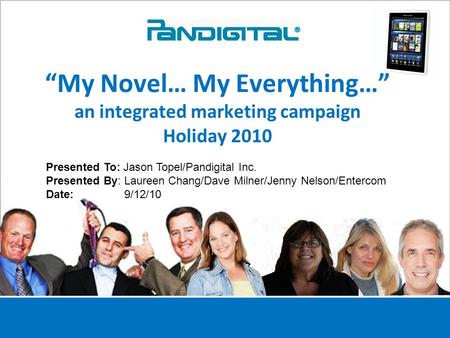 1 “My Novel… My Everything…” an integrated marketing campaign Holiday 2010 Presented To: Jason Topel/Pandigital Inc. Presented By: Laureen Chang/Dave Milner/Jenny.