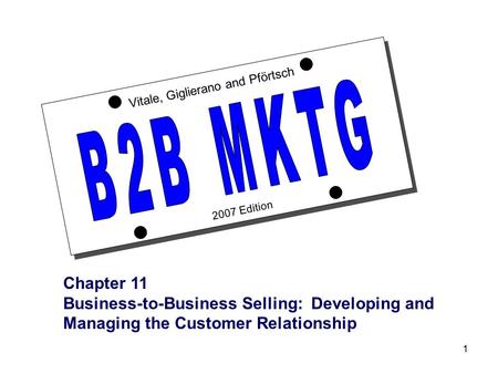 1 2007 Edition Vitale, Giglierano and Pförtsch Chapter 11 Business-to-Business Selling: Developing and Managing the Customer Relationship.