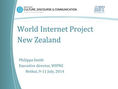 World Internet Project New Zealand Philippa Smith Executive director, WIPNZ Nethui, 9-11 July, 2014.