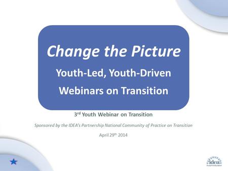 Leading by Convening: A Blueprint for Authentic Engagement (c) 2014 IDEA Partnership Change the Picture Youth-Led, Youth-Driven Webinars on Transition.