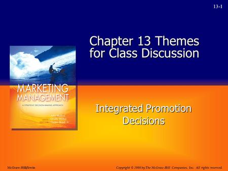 13-1 Chapter 13 Themes for Class Discussion Integrated Promotion Decisions Copyright © 2008 by The McGraw-Hill Companies, Inc. All rights reserved. McGraw-Hill/Irwin.