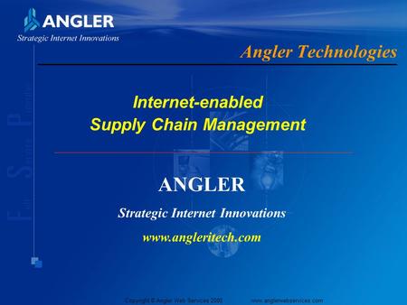 Copyright © Angler Web Services 2000 www.anglerwebservices.com Angler Technologies Internet-enabled Supply Chain Management ANGLER Strategic Internet.