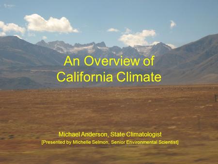 An Overview of California Climate Michael Anderson, State Climatologist [Presented by Michelle Selmon, Senior Environmental Scientist]