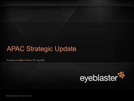 © 2008 Eyeblaster. All rights reserved Presented by: Mick O’Brien● 30 th July 2009 APAC Strategic Update EB Orange 246/137/51 EB Green 52/70/13 EB Gray.