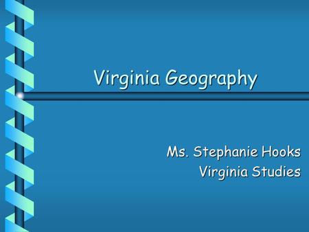 Virginia Geography Ms. Stephanie Hooks Virginia Studies.