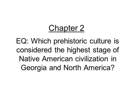 Chapter 2 EQ: Which prehistoric culture is considered the highest stage of Native American civilization in Georgia and North America?