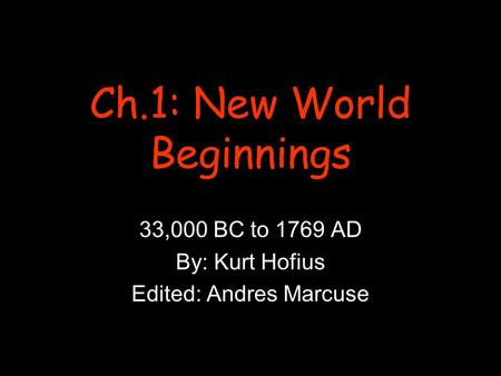 Ch.1: New World Beginnings 33,000 BC to 1769 AD By: Kurt Hofius Edited: Andres Marcuse.