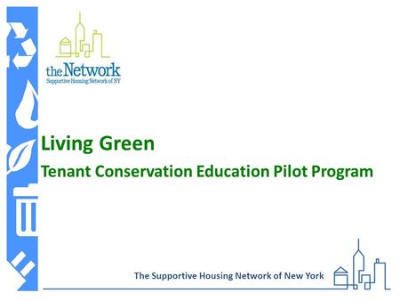 Living Green Tenant Conservation Education Pilot Program The Supportive Housing Network of New York.