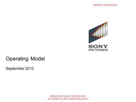 PRIVILEGED AND CONFIDENTIAL ATTORNEY CLIENT WORK PRODUCT Operating Model September 2010 WORK IN PROGRESS.