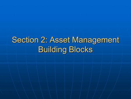 Section 2: Asset Management Building Blocks. Asset Management Building Blocks Learning Objectives Introduce the five building blocks of asset management.