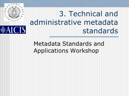 3. Technical and administrative metadata standards Metadata Standards and Applications Workshop.