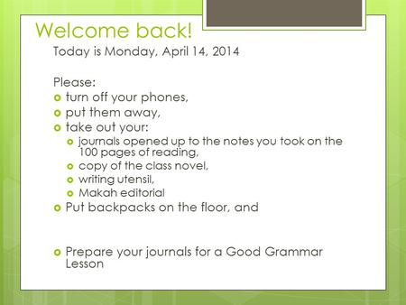 Welcome back! Today is Monday, April 14, 2014 Please:  turn off your phones,  put them away,  take out your:  journals opened up to the notes you took.
