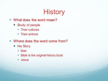 History What does the word mean? Study of people Their cultures Their actions Where does the word come from? His Story Man Bible is the original history.