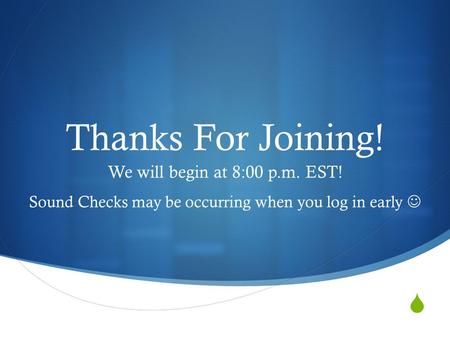  Thanks For Joining! We will begin at 8:00 p.m. EST! Sound Checks may be occurring when you log in early.